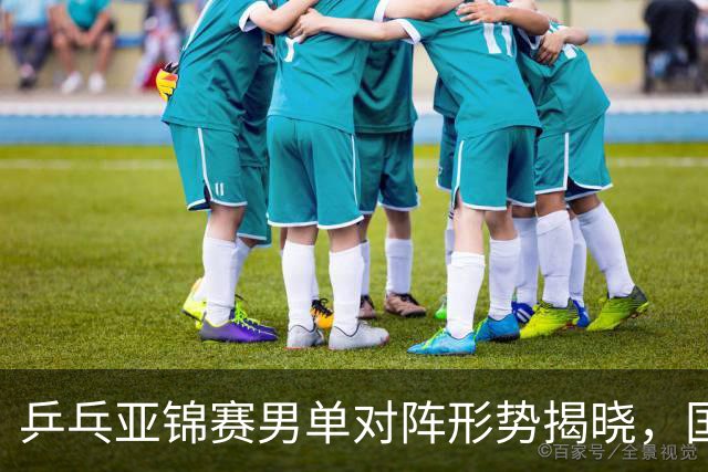 乒乓亚锦赛男单对阵形势揭晓，国乒面临严峻挑战